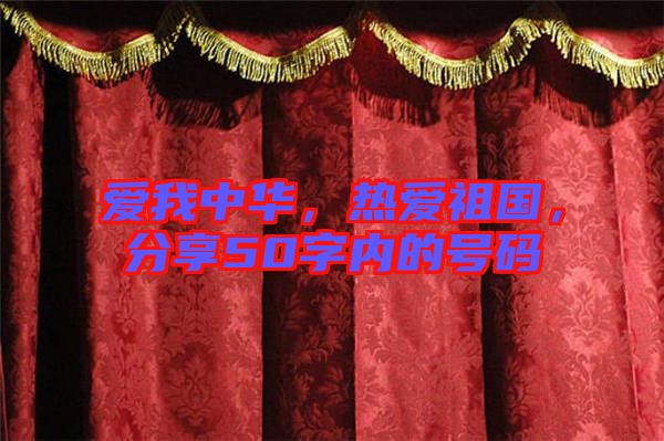 愛我中華,熱愛祖國,分享50字內的號碼