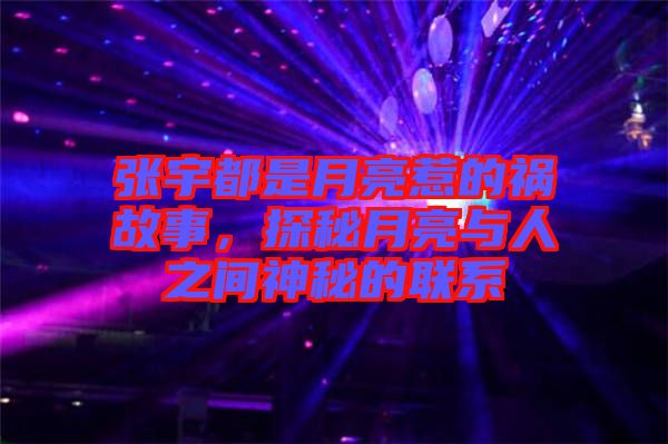 張宇都是月亮惹的禍故事,探秘月亮與人之間神秘的聯系