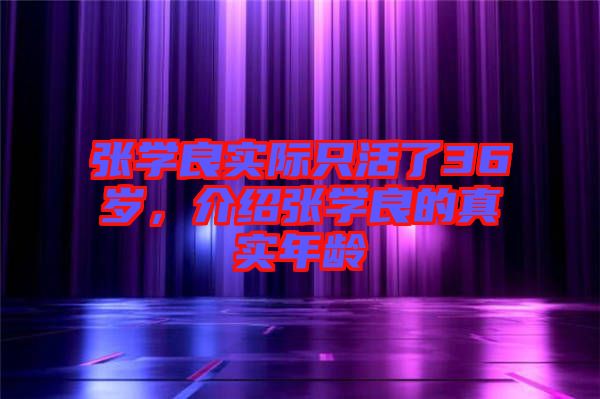 張學良實際只活了36歲,介紹張學良的真實年齡