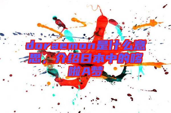 doraemon是什么意思，介紹日本中的哆啦A夢