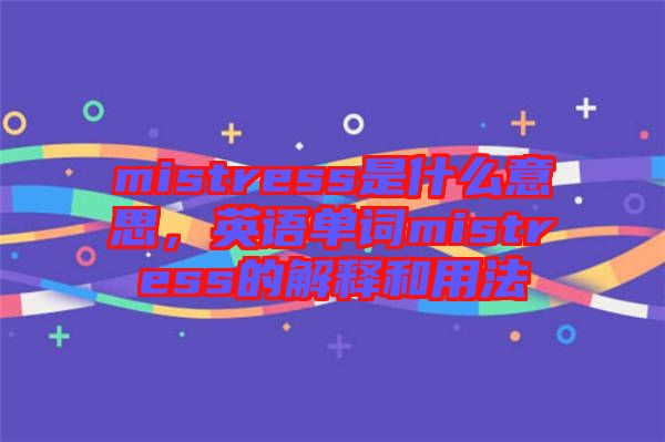 mistress是什么意思,英語單詞mistress的解釋和用法