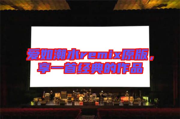 愛如潮水remix原版，享一首經(jīng)典的作品