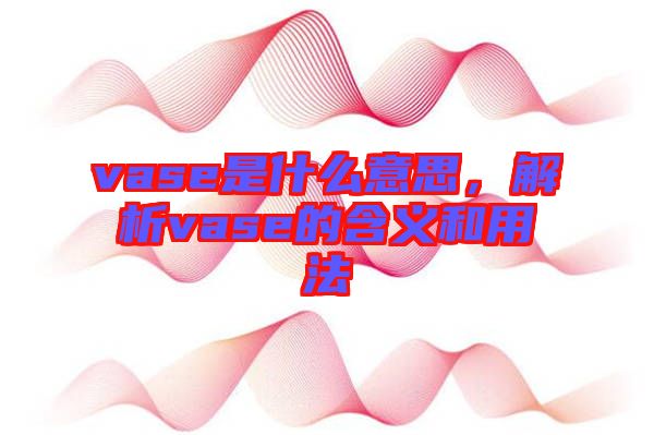vase是什么意思,解析vase的含義和用法