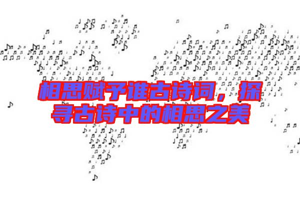 相思賦予誰古詩詞,探尋古詩中的相思之美