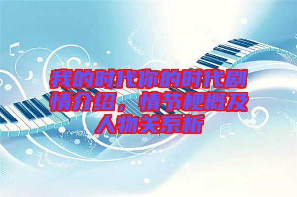 我的時(shí)代你的時(shí)代劇情介紹,情節(jié)梗概及人物關(guān)系析