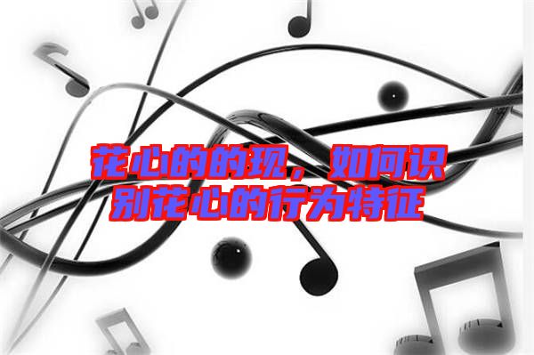 花心的的現(xiàn),如何識(shí)別花心的行為特征