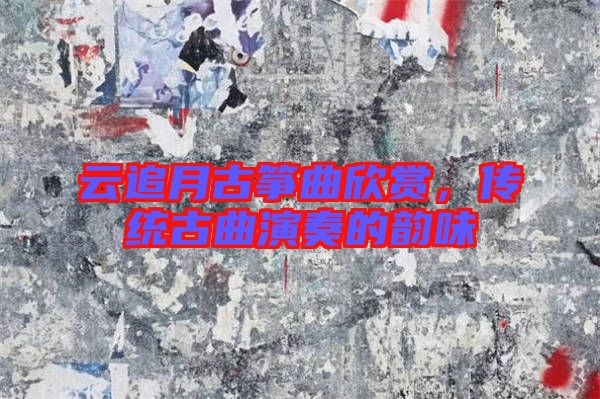 云追月古箏曲欣賞,傳統古曲演奏的韻味