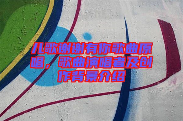 兒歌謝謝有你歌曲原唱,歌曲演唱者及創(chuàng)作背景介紹