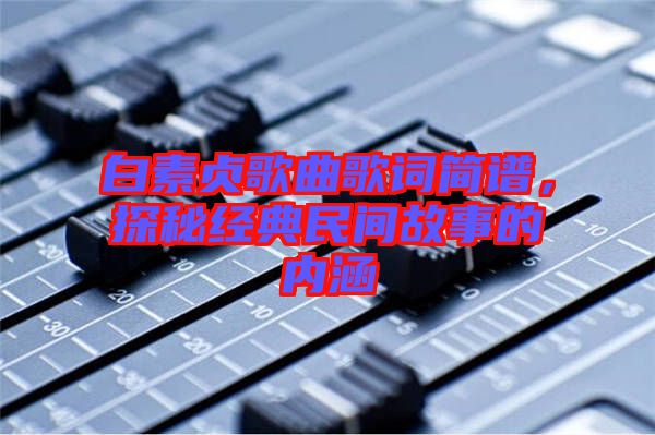 白素貞歌曲歌詞簡譜,探秘經典民間故事的內涵