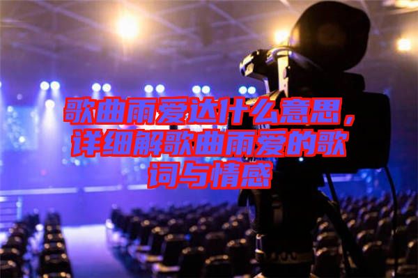 歌曲雨愛達什么意思,詳細解歌曲雨愛的歌詞與情感