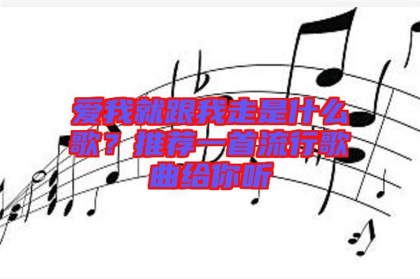 愛我就跟我走是什么歌?推薦一首流行歌曲給你聽