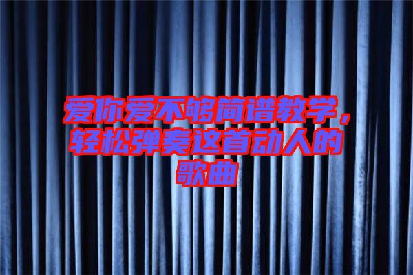 愛你愛不夠簡譜教學(xué),輕松彈奏這首動人的歌曲