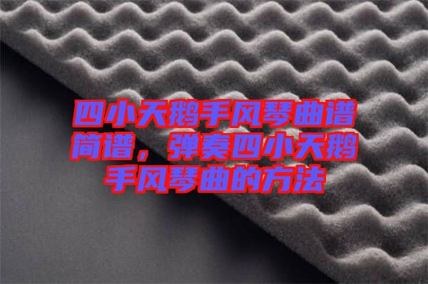 四小天鵝手風(fēng)琴曲譜簡(jiǎn)譜,彈奏四小天鵝手風(fēng)琴曲的方法