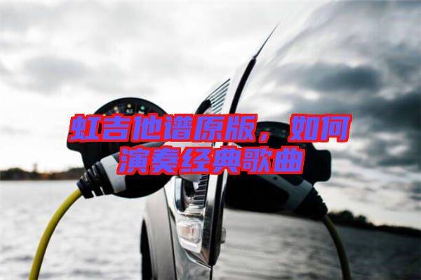 虹吉他譜原版,如何演奏經典歌曲