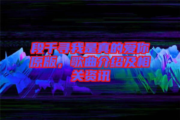 段千尋我是真的愛你原版,歌曲介紹及相關資訊