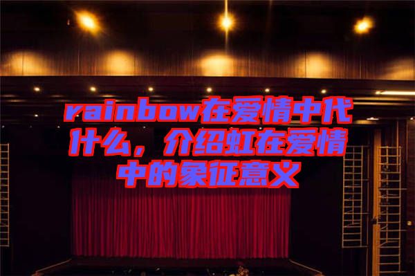 rainbow在愛情中代什么,介紹虹在愛情中的象征意義