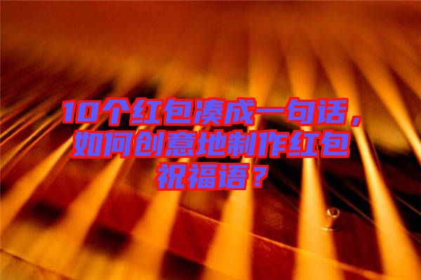 10個紅包湊成一句話,如何創意地制作紅包祝福語?