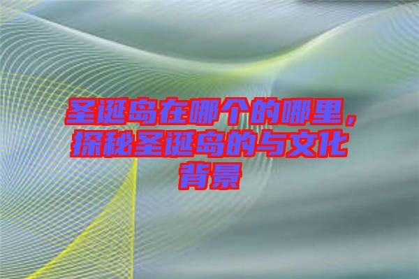 圣誕島在哪個(gè)的哪里,探秘圣誕島的與文化背景