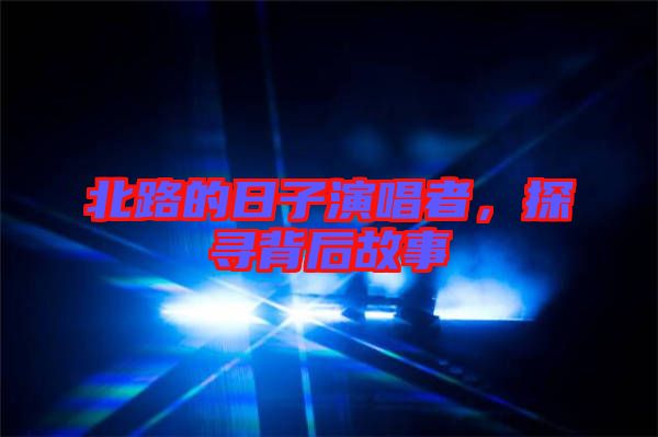北路的日子演唱者,探尋背后故事