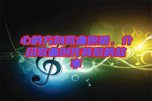 心的方向歌曲原唱,介紹歌曲創作背后的故事