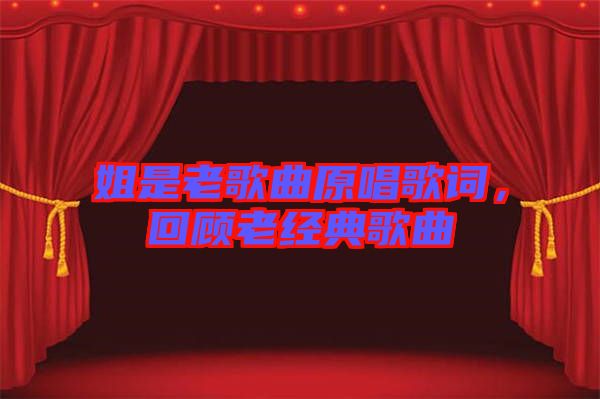 姐是老歌曲原唱歌詞,回顧老經典歌曲