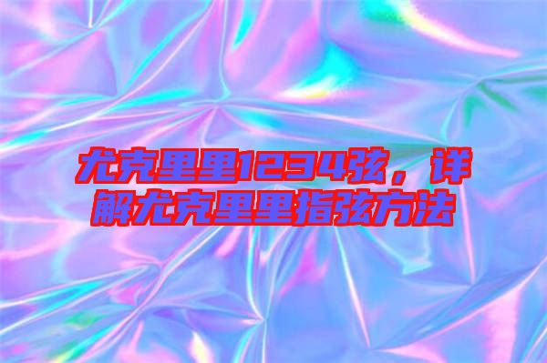 尤克里里1234弦，詳解尤克里里指弦方法