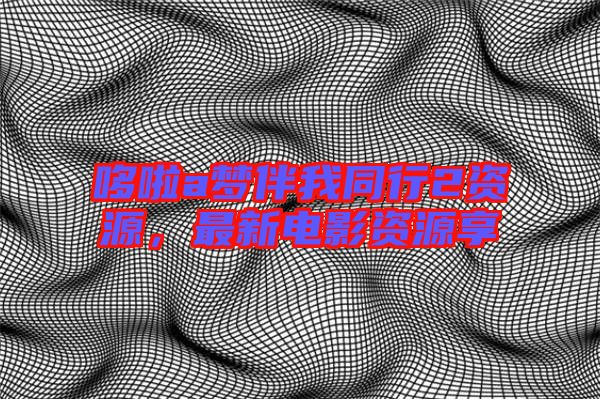 哆啦a夢伴我同行2資源，最新電影資源享