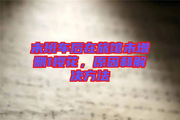 末班車后在旅館未增刪1櫻花,原因和解決方法