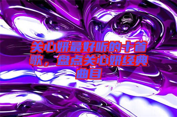 關心妍最好聽的十首歌,盤點關心妍經典曲目