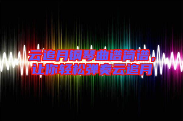 云追月鋼琴曲譜簡譜,讓你輕松彈奏云追月