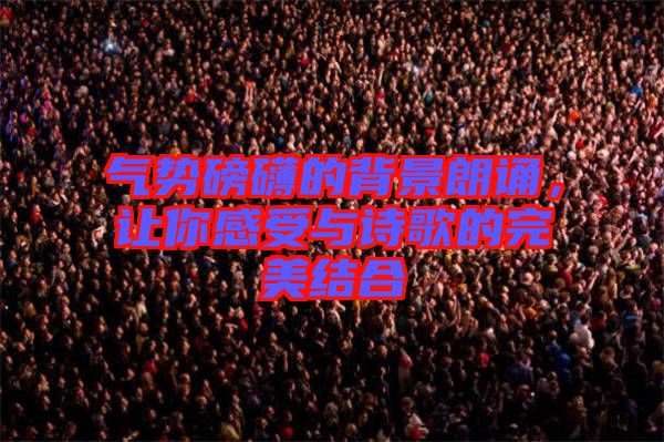 氣勢磅礴的背景朗誦,讓你感受與詩歌的完美結合