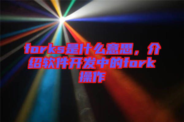 forks是什么意思,介紹軟件開發(fā)中的fork操作