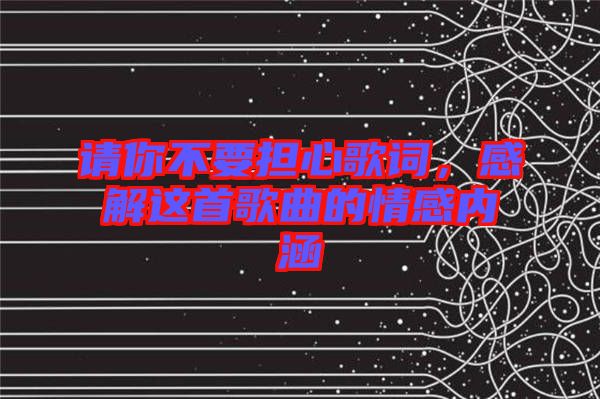 請你不要擔心歌詞,感解這首歌曲的情感內涵