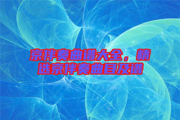 京伴奏曲譜大全,精選京伴奏曲目及譜