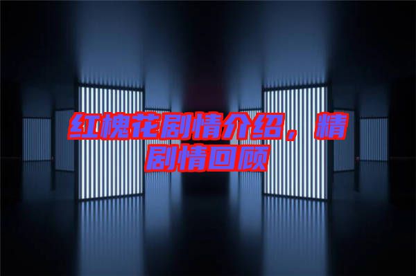 紅槐花劇情介紹,精劇情回顧