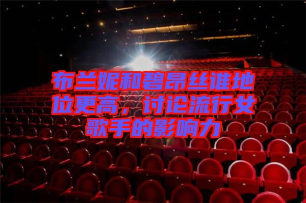 布蘭妮和碧昂絲誰地位更高,討論流行女歌手的影響力