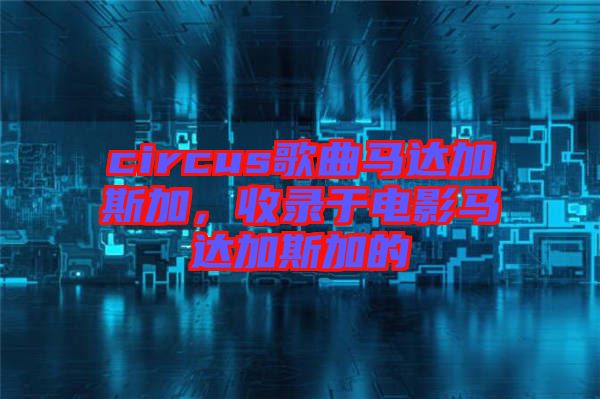 circus歌曲馬達加斯加,收錄于電影馬達加斯加的