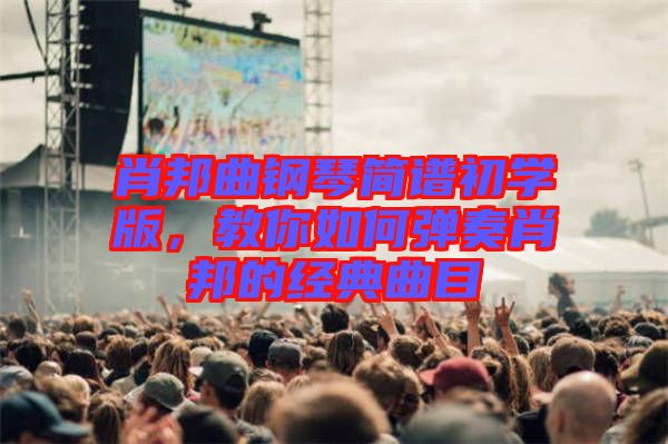 肖邦曲鋼琴簡(jiǎn)譜初學(xué)版,教你如何彈奏肖邦的經(jīng)典曲目