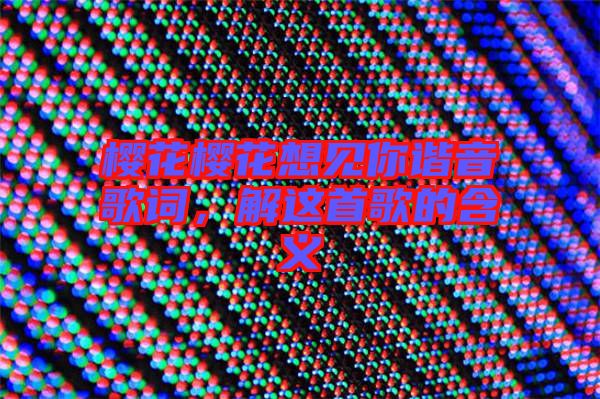 櫻花櫻花想見你諧音歌詞,解這首歌的含義