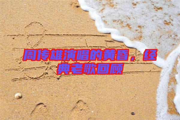 周傳雄演唱的黃昏,經(jīng)典老歌回顧