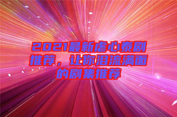 2021最新虐心泰劇推薦,讓你淚流滿面的劇集推薦