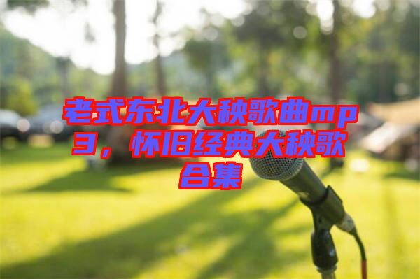 老式東北大秧歌曲mp3,懷舊經典大秧歌合集