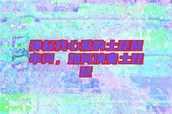 彈起我心愛的土琵琶串詞,如何演奏土琵琶