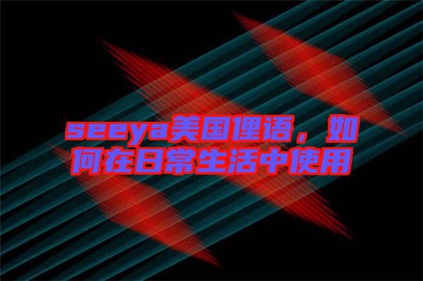 seeya美國俚語,如何在日常生活中使用