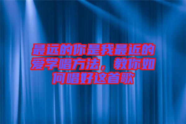 最遠的你是我最近的愛學唱方法,教你如何唱好這首歌