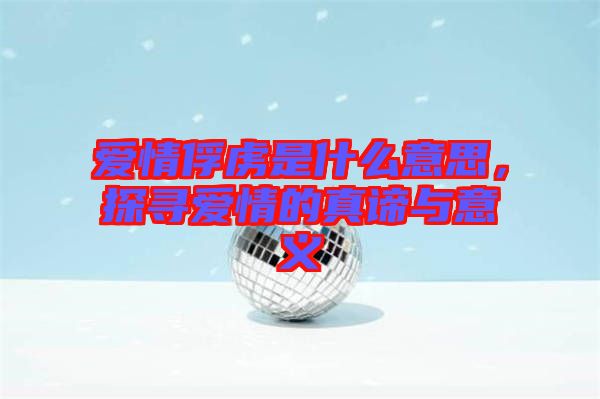 愛(ài)情俘虜是什么意思，探尋愛(ài)情的真諦與意義