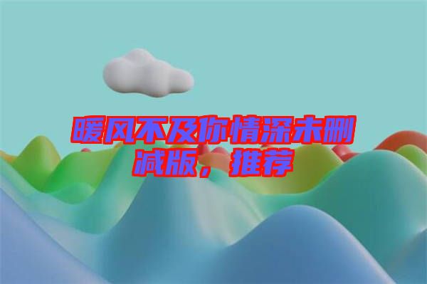 暖風不及你情深未刪減版，推薦