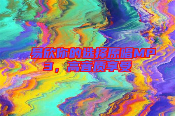 易欣你的選擇原唱MP3,高音質享受