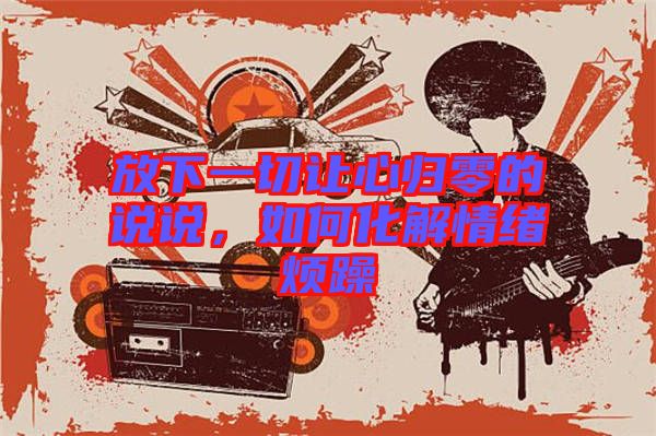 放下一切讓心歸零的說(shuō)說(shuō)，如何化解情緒煩躁