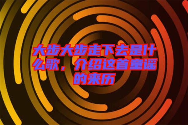 大步大步走下去是什么歌，介紹這首童謠的來歷